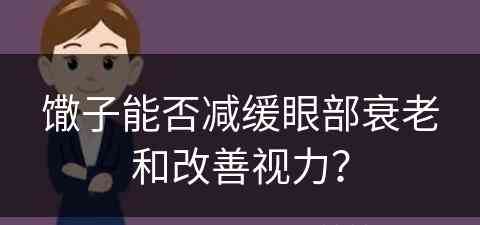 馓子能否减缓眼部衰老和改善视力？